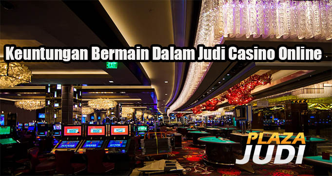 Keuntungan Bermain Dalam Judi Casino Online